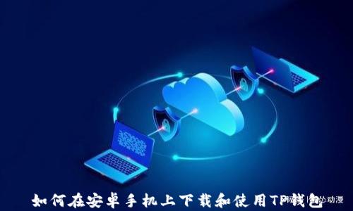 
如何在安卓手机上下载和使用TP钱包