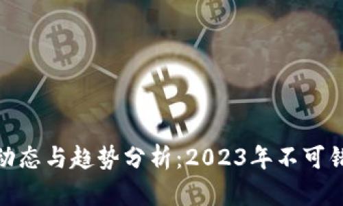 最新加密货币动态与趋势分析：2023年不可错过的投资机会