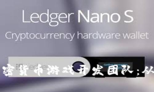 如何组建一支成功的加密货币游戏开发团队：从构思到实施的全面指南