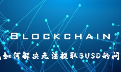 TP钱包如何解决无法提取BUSD的问题指南