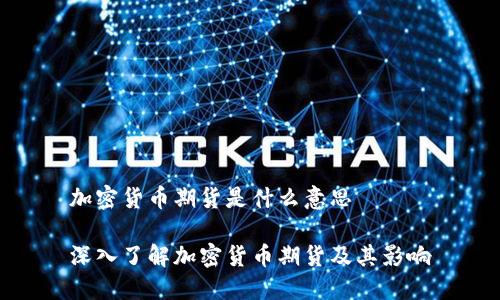 加密货币期货是什么意思

深入了解加密货币期货及其影响