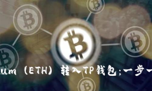 如何将Ethereum (ETH) 转入TP钱包：一步一步的详细指南