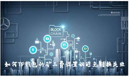 如何TP钱包的矿工费设置以避免转换失败