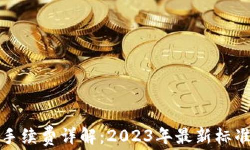 
TP钱包转出手续费详解：2023年最新标准与计算方法
