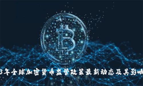 2023年全球加密货币监管政策最新动态及其影响分析