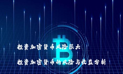 投资加密货币风险很大

投资加密货币的风险与收益分析