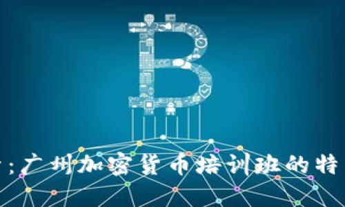 全面探索：广州加密货币培训班的特色与优势