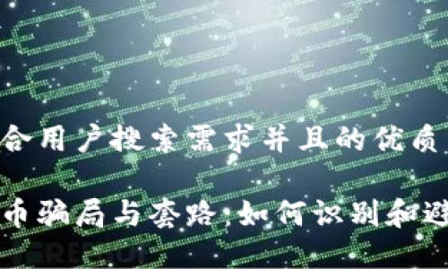 思考一个符合用户搜索需求并且的优质

揭秘加密货币骗局与套路：如何识别和避免投资陷阱