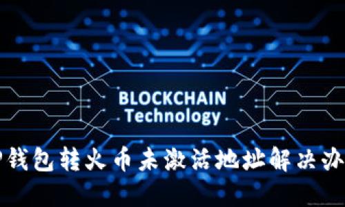 TP钱包转火币未激活地址解决办法