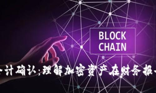 加密货币会计确认：理解加密资产在财务报告中的处理