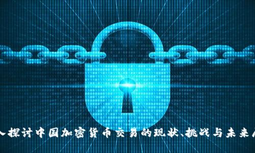 深入探讨中国加密货币交易的现状、挑战与未来展望