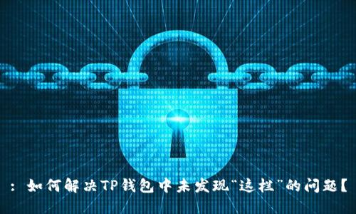 : 如何解决TP钱包中未发现“这栏”的问题？