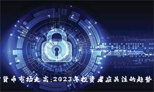 : 加密货币市场走高：2023年投资者应关注的趋势与机遇