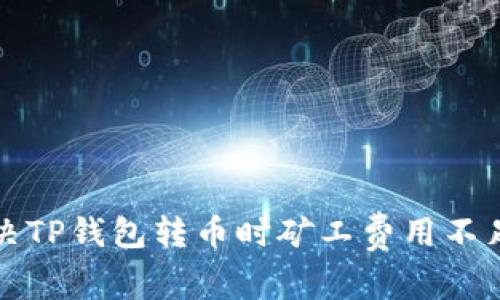 如何解决TP钱包转币时矿工费用不足的问题