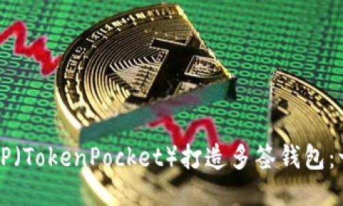 如何使用TP（TokenPocket）打造多签钱包：一步步指南