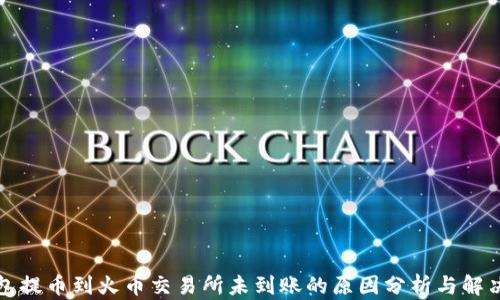 
TP钱包提币到火币交易所未到账的原因分析与解决方案