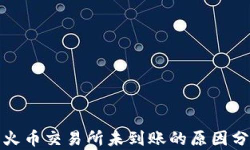 
TP钱包提币到火币交易所未到账的原因分析与解决方案