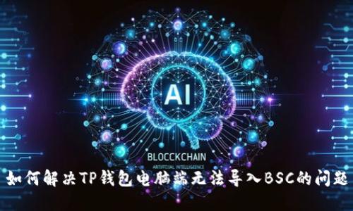 如何解决TP钱包电脑端无法导入BSC的问题