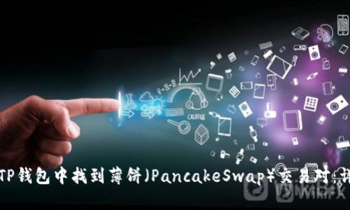 如何在TP钱包中找到薄饼（PancakeSwap）交易对：详细指南