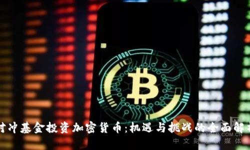对冲基金投资加密货币：机遇与挑战的全面解析