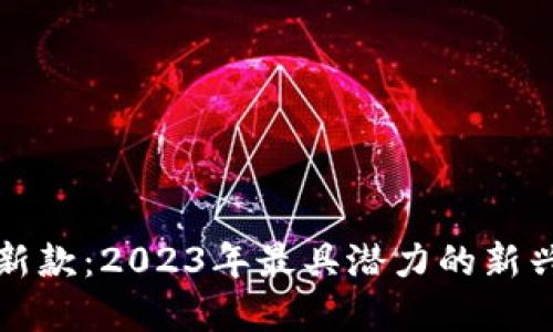 加密货币新款：2023年最具潜力的新兴数字资产