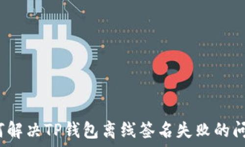   
如何解决TP钱包离线签名失败的问题？