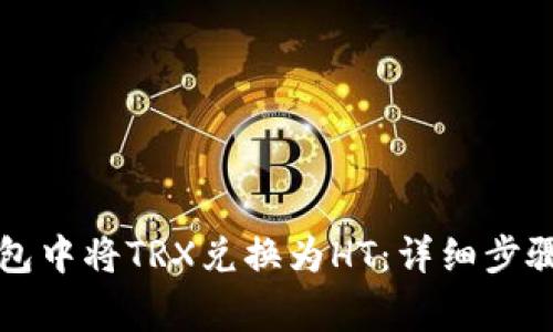 如何在TP钱包中将TRX兑换为HT：详细步骤与注意事项