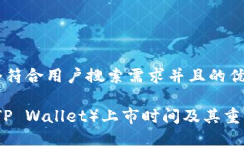 思考一个符合用户搜索需求并且的优质

TP钱包（TP Wallet）上市时间及其重要性详解