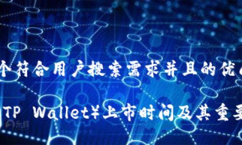 思考一个符合用户搜索需求并且的优质

TP钱包（TP Wallet）上市时间及其重要性详解