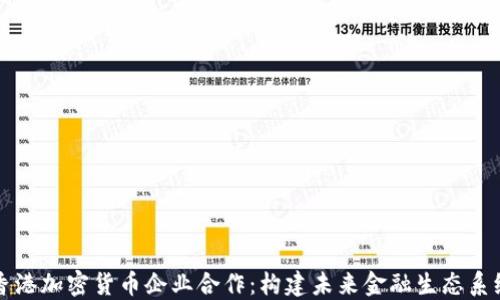 
香港加密货币企业合作：构建未来金融生态系统