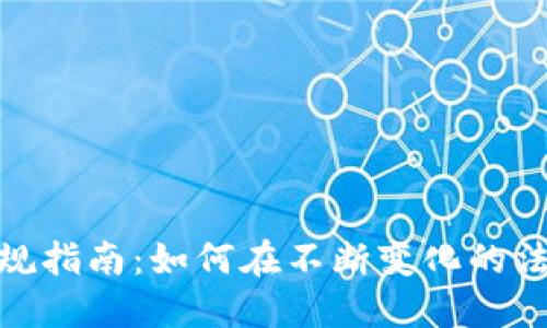 加密虚拟货币合规指南：如何在不断变化的法规中保持合法性