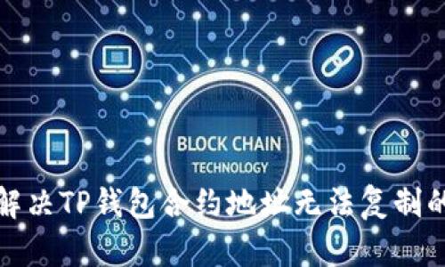 如何解决TP钱包合约地址无法复制的问题