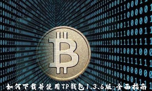 
如何下载并使用TP钱包1.3.6版：全面指南