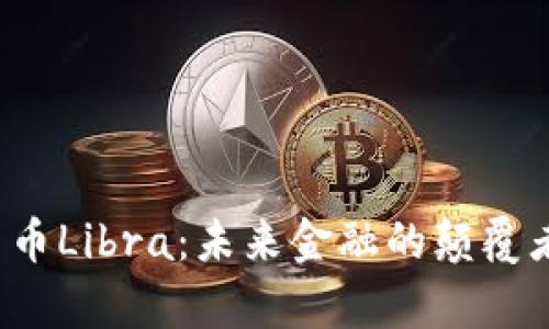 全面解析加密货币Libra：未来金融的颠覆者还是昙花一现？