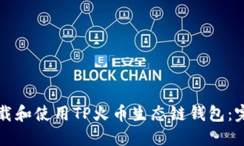 如何下载和使用TP火币生态链钱包：完整指南